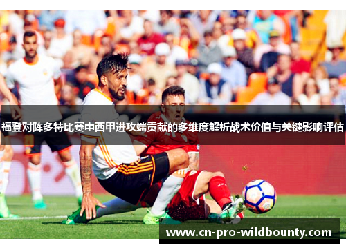 福登对阵多特比赛中西甲进攻端贡献的多维度解析战术价值与关键影响评估