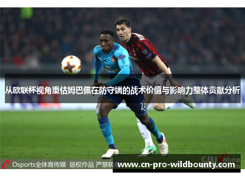 从欧联杯视角重估姆巴佩在防守端的战术价值与影响力整体贡献分析