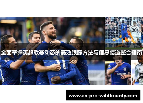 全面掌握英超联赛动态的高效跟踪方法与信息渠道整合指南