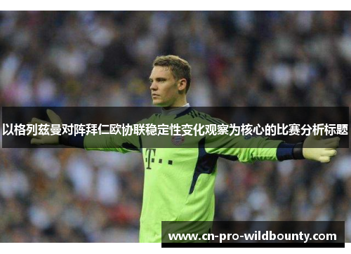 以格列兹曼对阵拜仁欧协联稳定性变化观察为核心的比赛分析标题 以格列兹曼对阵拜仁欧协联稳定性变化观察为核心的比赛分析标题