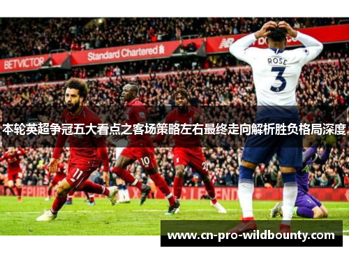 本轮英超争冠五大看点之客场策略左右最终走向解析胜负格局深度