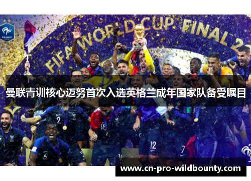 曼联青训核心迈努首次入选英格兰成年国家队备受瞩目 曼联青训核心迈努首次入选英格兰成年国家队备受瞩目