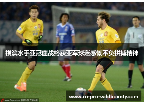 横滨水手亚冠鏖战终获亚军球迷感慨不负拼搏精神