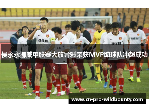 侯永永挪威甲联赛大放异彩荣获MVP助球队冲超成功
