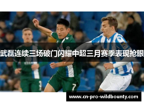 武磊连续三场破门闪耀中超三月赛季表现抢眼