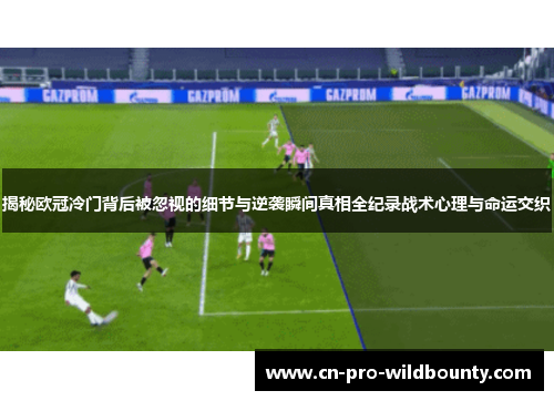 揭秘欧冠冷门背后被忽视的细节与逆袭瞬间真相全纪录战术心理与命运交织