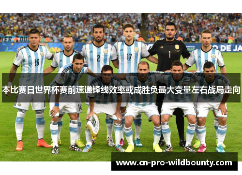 本比赛日世界杯赛前速递锋线效率或成胜负最大变量左右战局走向 本比赛日世界杯赛前速递锋线效率或成胜负最大变量左右战局走向