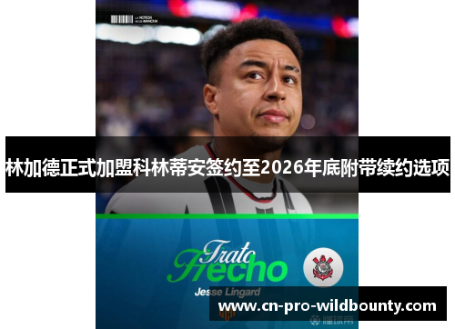 林加德正式加盟科林蒂安签约至2026年底附带续约选项 林加德正式加盟科林蒂安签约至2026年底附带续约选项
