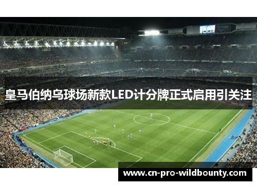 皇马伯纳乌球场新款LED计分牌正式启用引关注 皇马伯纳乌球场新款LED计分牌正式启用引关注