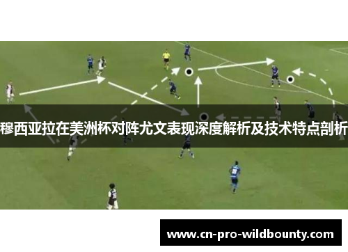 穆西亚拉在美洲杯对阵尤文表现深度解析及技术特点剖析 穆西亚拉在美洲杯对阵尤文表现深度解析及技术特点剖析