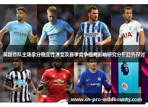 英超各队主场拿分稳定性演变及赛季竞争格局影响研究分析趋势探讨