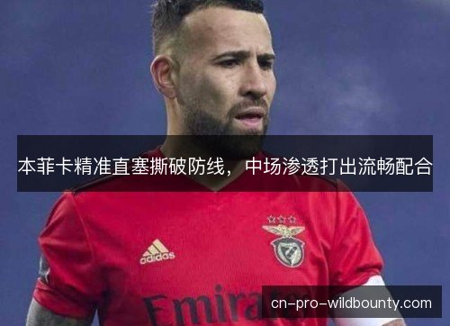 本菲卡精准直塞撕破防线，中场渗透打出流畅配合