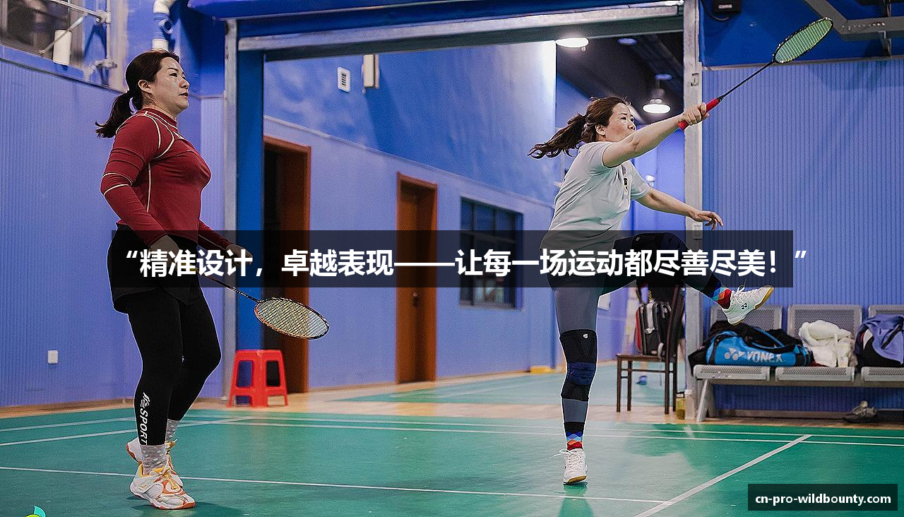 “精准设计，卓越表现——让每一场运动都尽善尽美！”